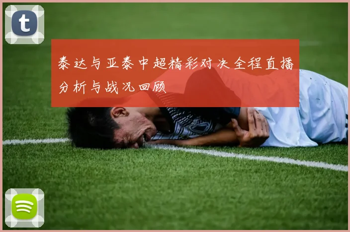 泰达与亚泰中超精彩对决全程直播分析与战况回顾
