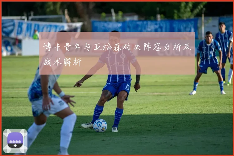 博卡青年与亚松森对决阵容分析及战术解析